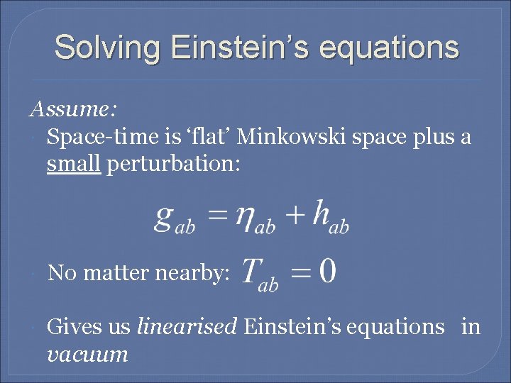 Solving Einstein’s equations Assume: Space-time is ‘flat’ Minkowski space plus a small perturbation: No