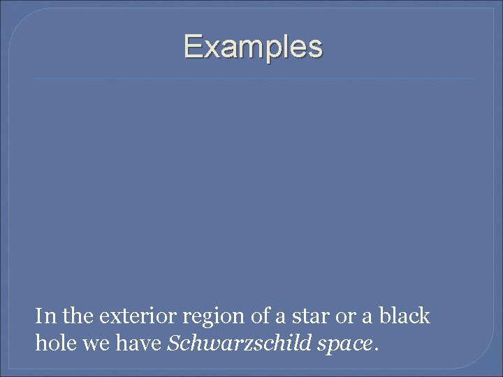 Examples In the exterior region of a star or a black hole we have