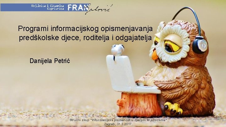 Programi informacijskog opismenjavanja predškolske djece, roditelja i odgajatelja Danijela Petrić Stručni skup “Informacijska pismenost
