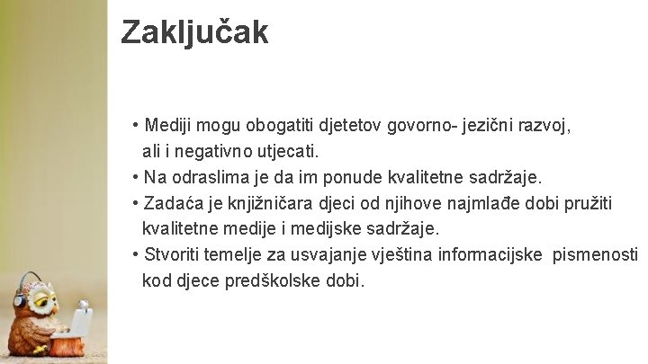 Zaključak • Mediji mogu obogatiti djetetov govorno- jezični razvoj, ali i negativno utjecati. •