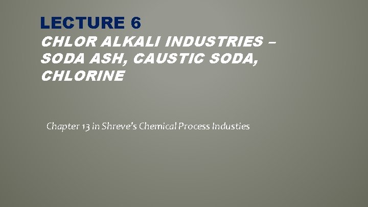 LECTURE 6 CHLOR ALKALI INDUSTRIES – SODA ASH, CAUSTIC SODA, CHLORINE Chapter 13 in