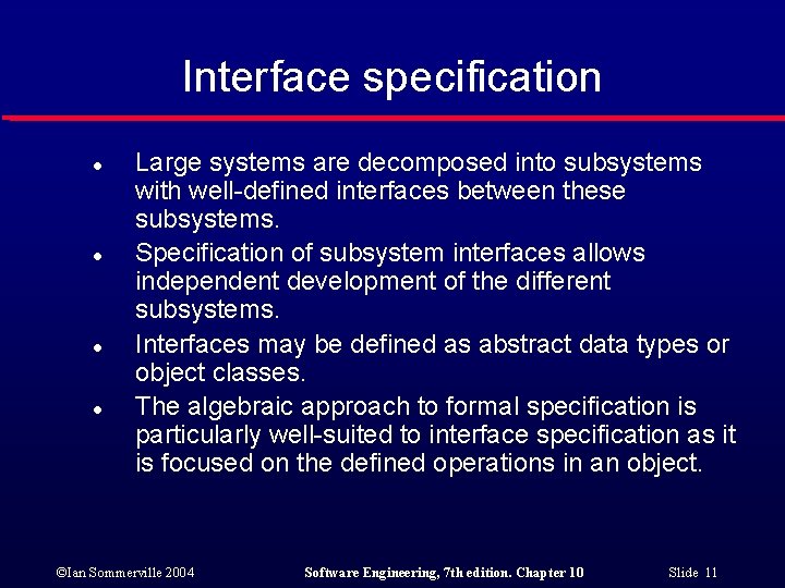 Interface specification l l Large systems are decomposed into subsystems with well-defined interfaces between