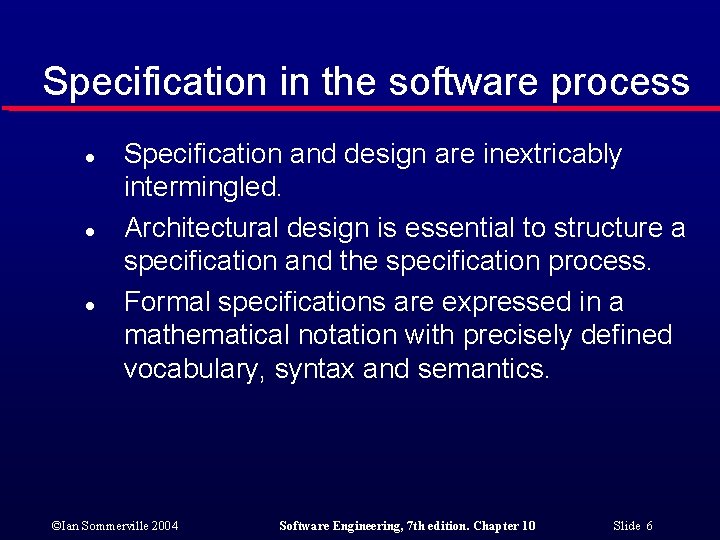 Specification in the software process l l l Specification and design are inextricably intermingled.