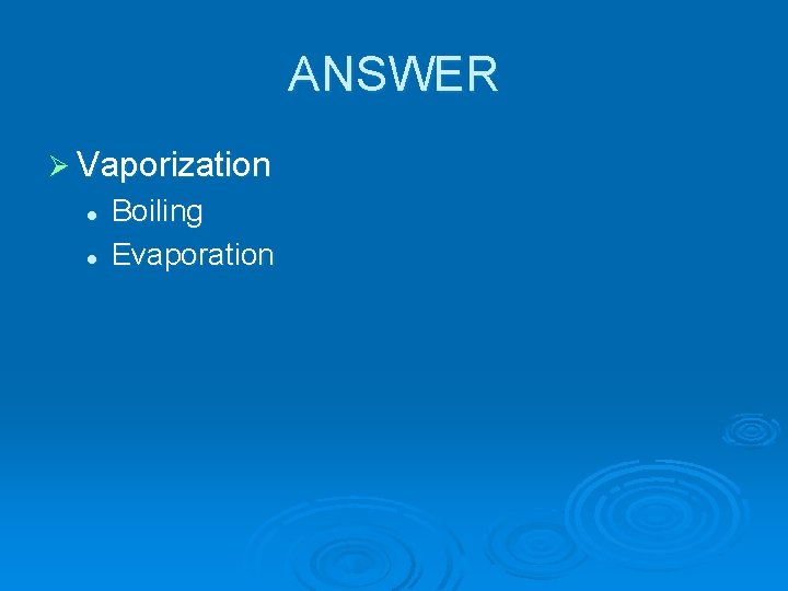 ANSWER Ø Vaporization l l Boiling Evaporation 