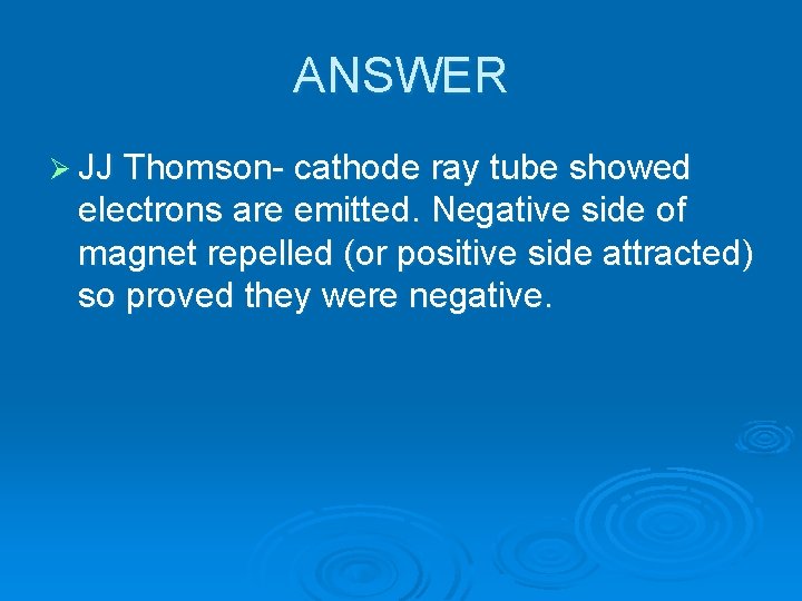 ANSWER Ø JJ Thomson- cathode ray tube showed electrons are emitted. Negative side of