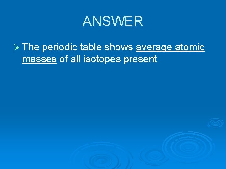 ANSWER Ø The periodic table shows average atomic masses of all isotopes present 