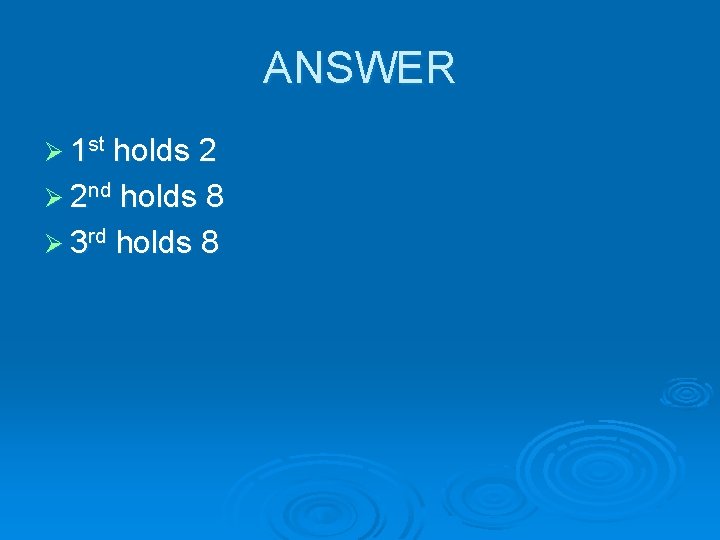 ANSWER Ø 1 st holds 2 Ø 2 nd holds 8 Ø 3 rd