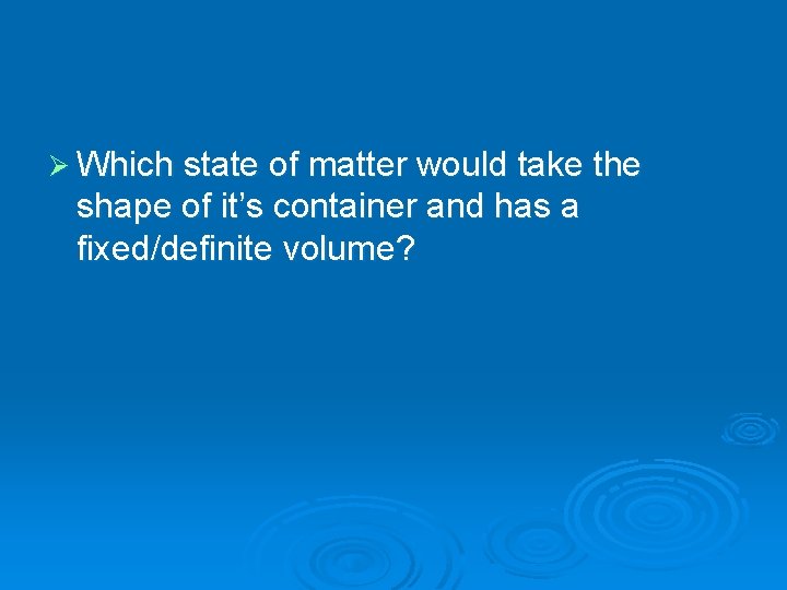 Ø Which state of matter would take the shape of it’s container and has