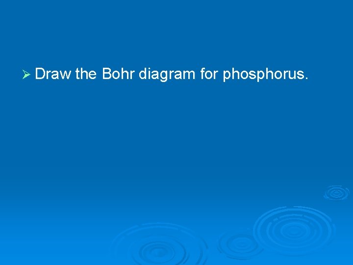 Ø Draw the Bohr diagram for phosphorus. 