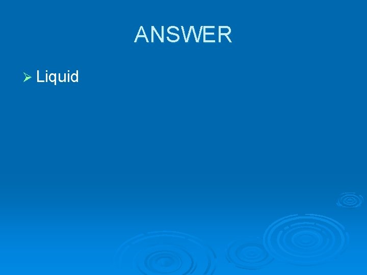 ANSWER Ø Liquid 