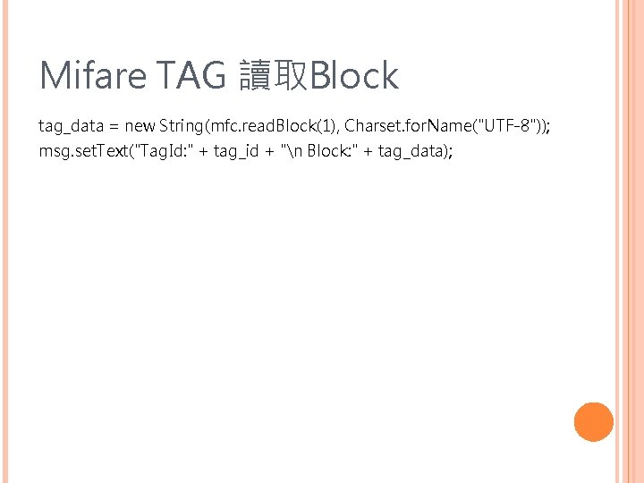 Mifare TAG 讀取Block tag_data = new String(mfc. read. Block(1), Charset. for. Name("UTF-8")); msg. set.