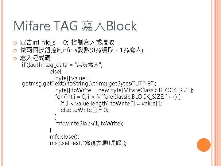 Mifare TAG 寫入Block 宣告int nfc_s = 0; 控制寫入或讀取 做兩個按鈕控制nfc_s變數(0為讀取，1為寫入) 寫入程式碼 if (!auth) tag_data =