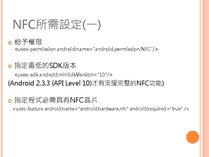 NFC所需設定(一) 給予權限 <uses-permission android: name="android. permission. NFC"/> 指定最低的SDK版本 <uses-sdk android: min. Sdk. Version="10"/> (Android