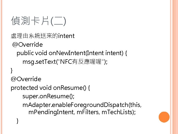 偵測卡片(二) 處理由系統送來的intent @Override public void on. New. Intent(Intent intent) { msg. set. Text("NFC有反應喔喔"); }