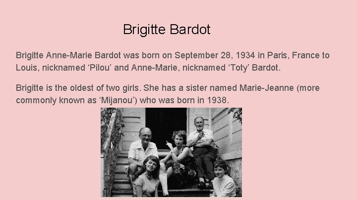 Brigitte Bardot Brigitte Anne-Marie Bardot was born on September 28, 1934 in Paris, France