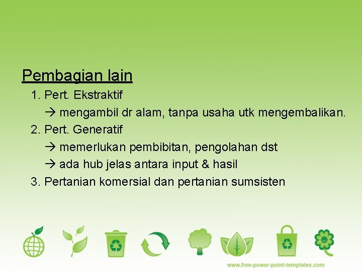 Pembagian lain 1. Pert. Ekstraktif mengambil dr alam, tanpa usaha utk mengembalikan. 2. Pert.