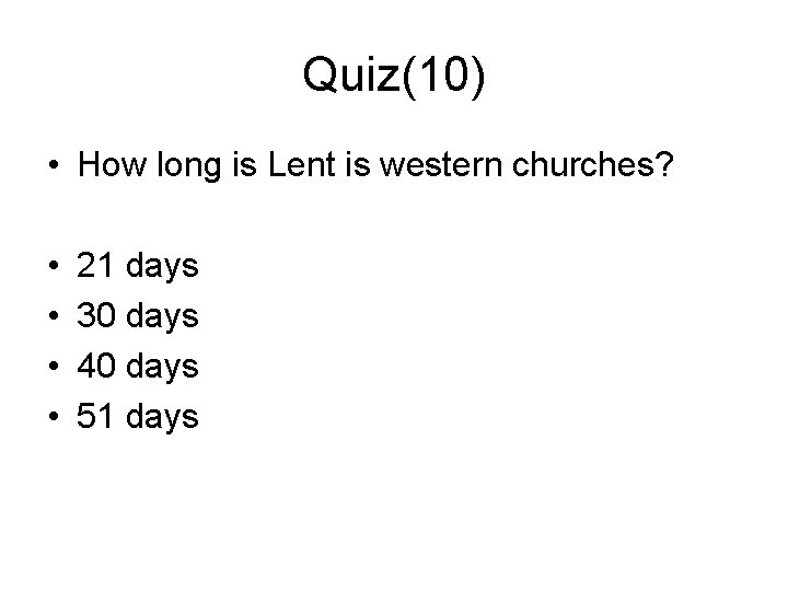 Quiz(10) • How long is Lent is western churches? • • 21 days 30