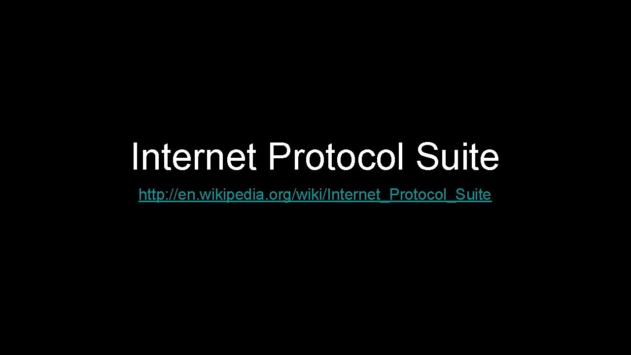 Internet Protocol Suite http: //en. wikipedia. org/wiki/Internet_Protocol_Suite 