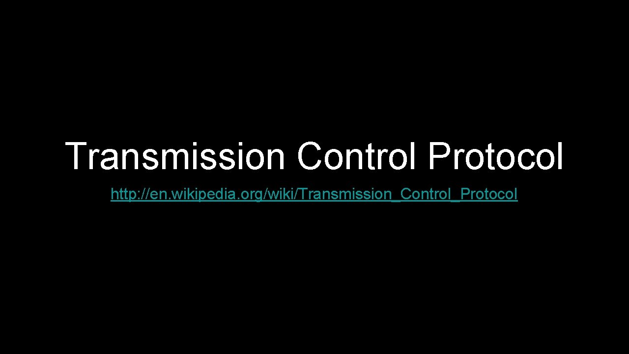Transmission Control Protocol http: //en. wikipedia. org/wiki/Transmission_Control_Protocol 