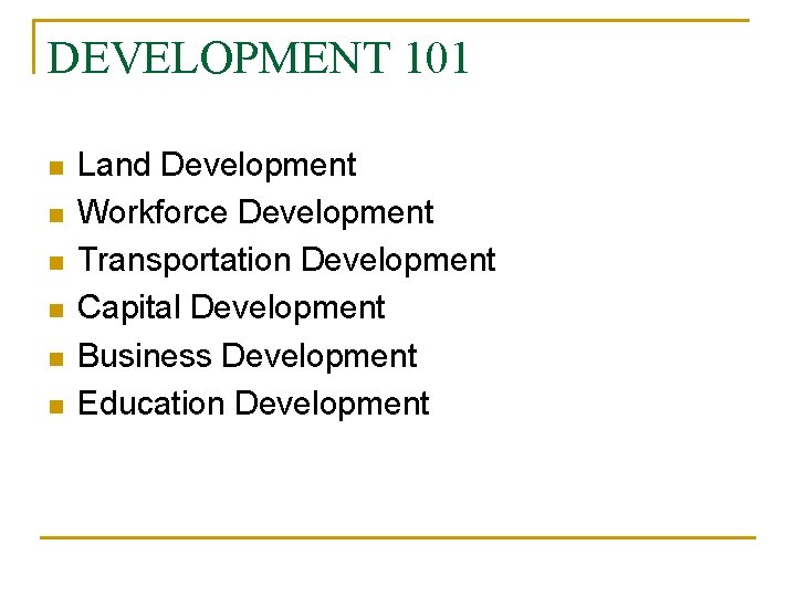 DEVELOPMENT 101 n n n Land Development Workforce Development Transportation Development Capital Development Business