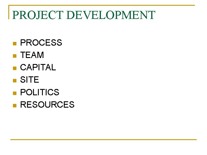 PROJECT DEVELOPMENT n n n PROCESS TEAM CAPITAL SITE POLITICS RESOURCES 