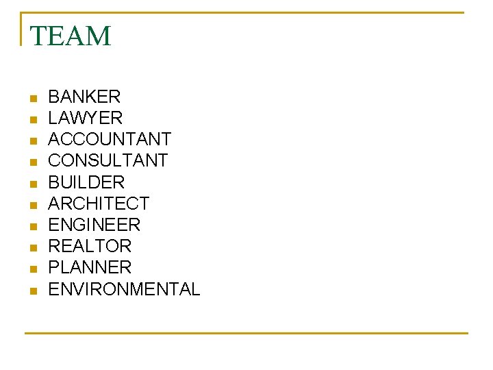 TEAM n n n n n BANKER LAWYER ACCOUNTANT CONSULTANT BUILDER ARCHITECT ENGINEER REALTOR