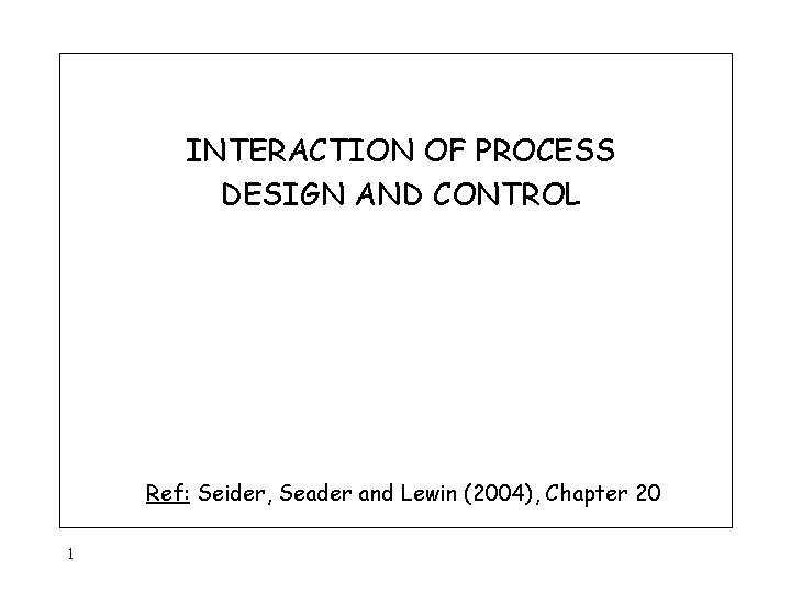 INTERACTION OF PROCESS DESIGN AND CONTROL Ref: Seider, Seader and Lewin (2004), Chapter 20