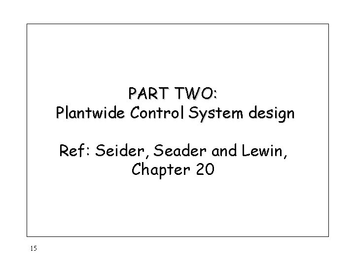 PART TWO: Plantwide Control System design Ref: Seider, Seader and Lewin, Chapter 20 15