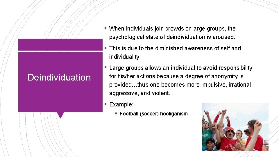 DEINDIVIDUATION THEORY § When individuals join crowds or large groups, the psychological state of