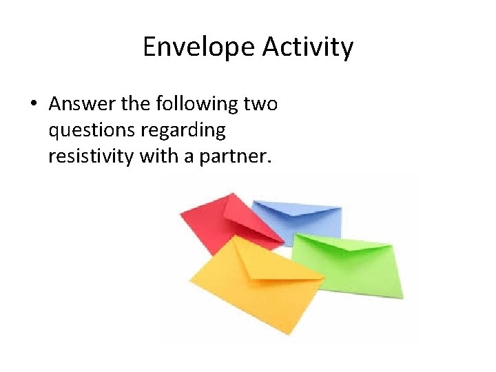 Envelope Activity • Answer the following two questions regarding resistivity with a partner. 