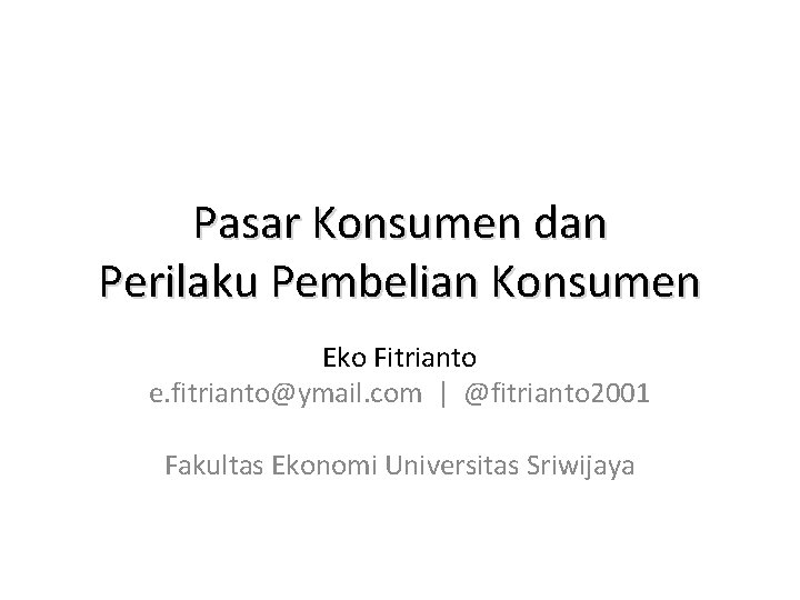 Pasar Konsumen dan Perilaku Pembelian Konsumen Eko Fitrianto e. fitrianto@ymail. com | @fitrianto 2001