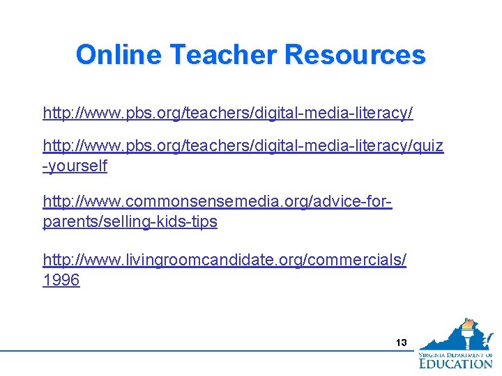 Online Teacher Resources http: //www. pbs. org/teachers/digital-media-literacy/quiz -yourself http: //www. commonsensemedia. org/advice-forparents/selling-kids-tips http: //www.