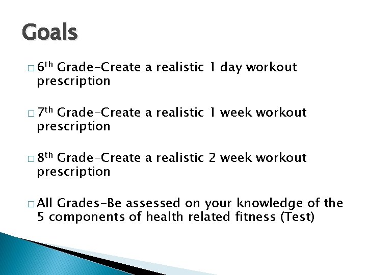 Goals � 6 th Grade-Create a realistic 1 day workout prescription � 7 th