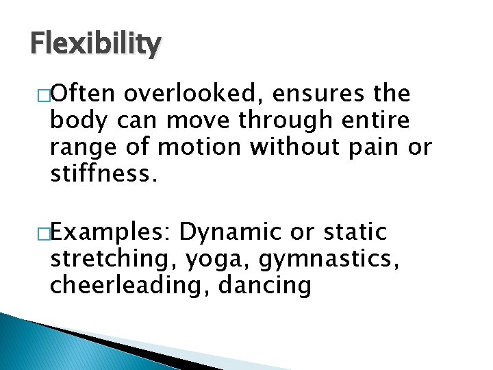Flexibility �Often overlooked, ensures the body can move through entire range of motion without