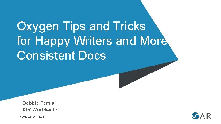 Oxygen Tips and Tricks for Happy Writers and More Consistent Docs Debbie Femia AIR
