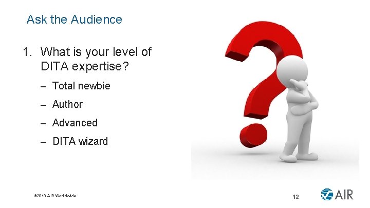 Ask the Audience 1. What is your level of DITA expertise? – Total newbie