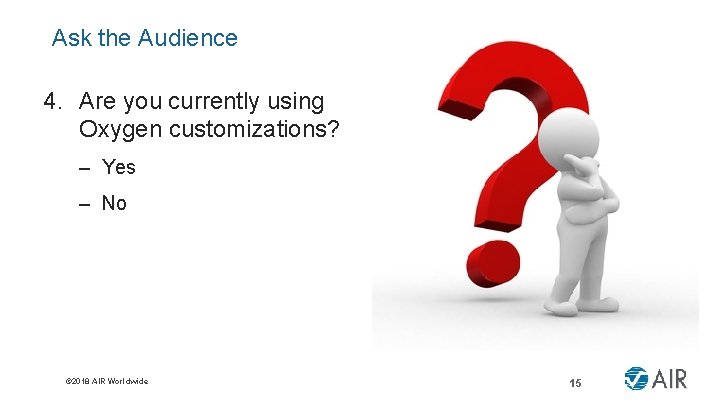 Ask the Audience 4. Are you currently using Oxygen customizations? – Yes – No