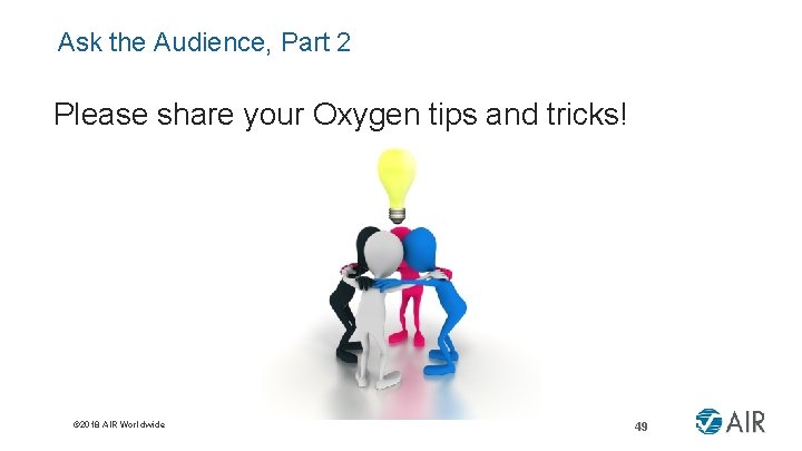 Ask the Audience, Part 2 Please share your Oxygen tips and tricks! © 2018