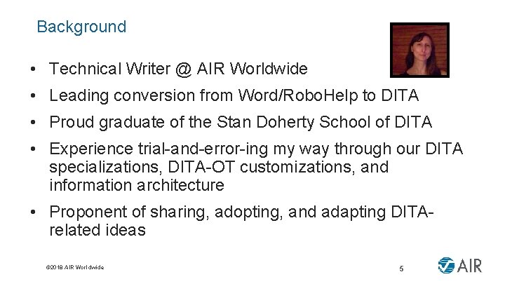 Background • Technical Writer @ AIR Worldwide • Leading conversion from Word/Robo. Help to