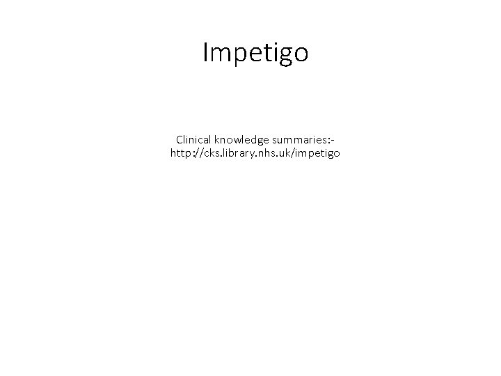 Impetigo Clinical knowledge summaries: http: //cks. library. nhs. uk/impetigo 