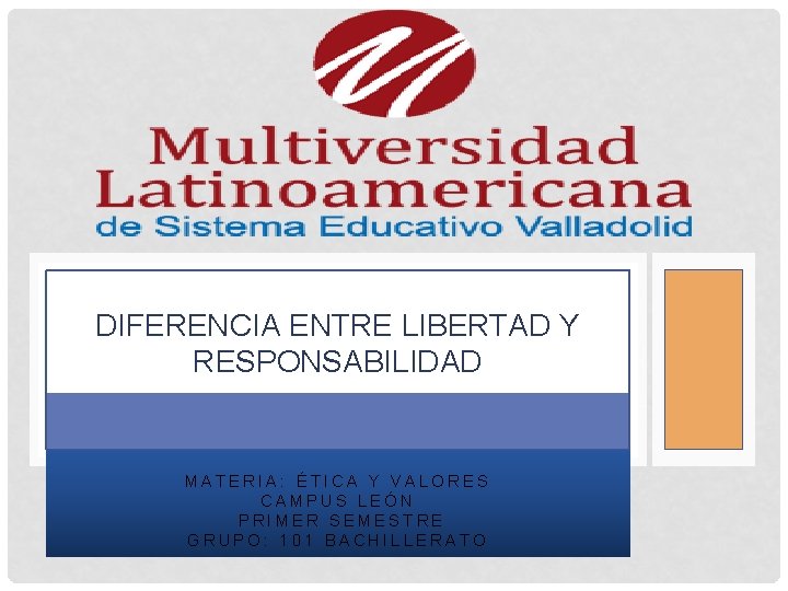 DIFERENCIA ENTRE LIBERTAD Y RESPONSABILIDAD MATERIA: ÉTICA Y VALORES CAMPUS LEÓN PRIMER SEMESTRE GRUPO: