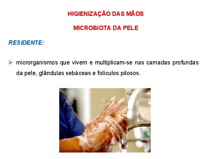 HIGIENIZAÇÃO DAS MÃOS MICROBIOTA DA PELE RESIDENTE: Ø microrganismos que vivem e multiplicam-se nas