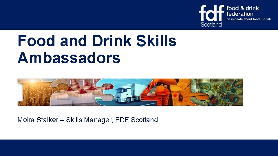 Food and Drink Skills Ambassadors Moira Stalker – Skills Manager, FDF Scotland 