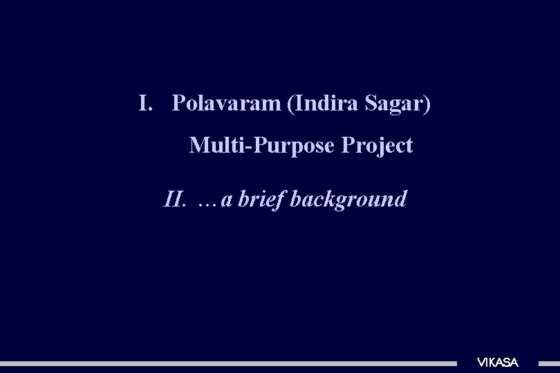 I. Polavaram (Indira Sagar) Multi-Purpose Project II. …a brief background VIKASA 