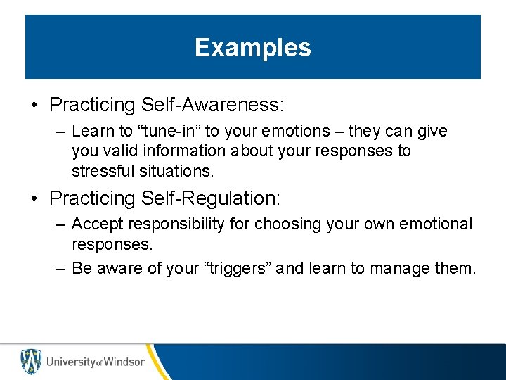 Examples • Practicing Self-Awareness: – Learn to “tune-in” to your emotions – they can