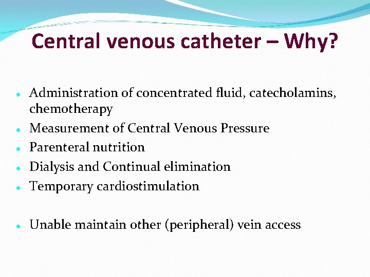 Central venous catheter – Why? Administration of concentrated fluid, catecholamins, chemotherapy Measurement of Central