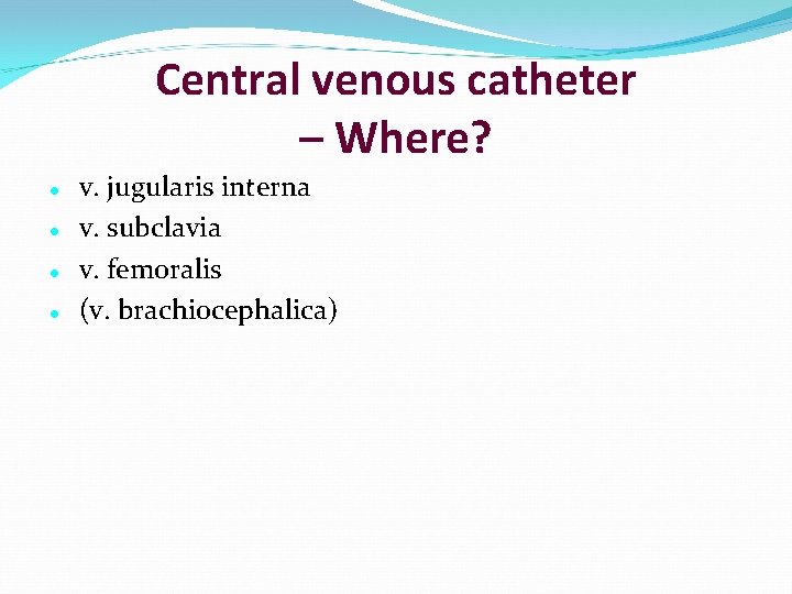 Central venous catheter – Where? v. jugularis interna v. subclavia v. femoralis (v. brachiocephalica)