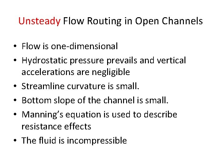 Unsteady Flow Routing in Open Channels • Flow is one-dimensional • Hydrostatic pressure prevails