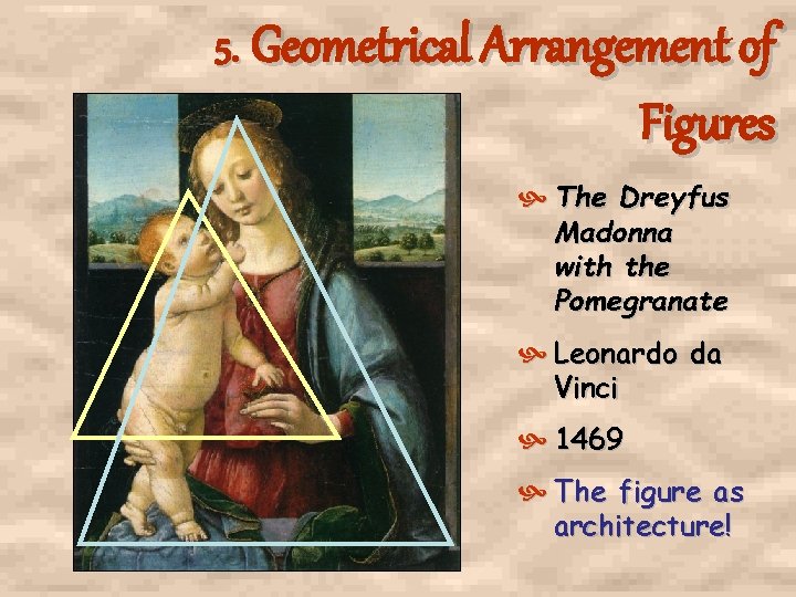 5. Geometrical Arrangement of Figures The Dreyfus Madonna with the Pomegranate Leonardo da Vinci 5. Geometrical Arrangement of Figures The Dreyfus Madonna with the Pomegranate Leonardo da Vinci