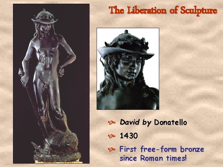 The Liberation of Sculpture David by Donatello 1430 First free-form bronze since Roman times! The Liberation of Sculpture David by Donatello 1430 First free-form bronze since Roman times!